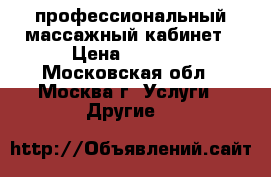 профессиональный массажный кабинет › Цена ­ 2 600 - Московская обл., Москва г. Услуги » Другие   